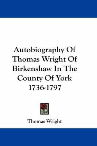 Cover image for Autobiography of Thomas Wright of Birkenshaw in the County of York 1736-1797