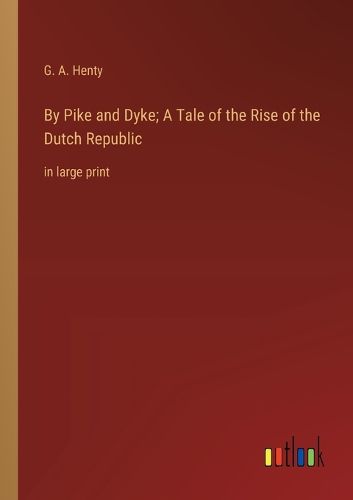 Cover image for By Pike and Dyke; A Tale of the Rise of the Dutch Republic