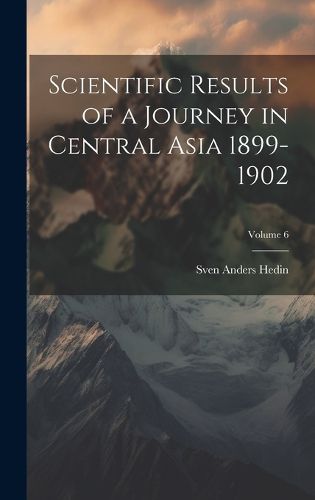 Cover image for Scientific Results of a Journey in Central Asia 1899-1902; Volume 6