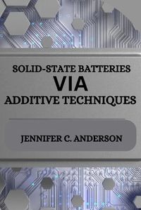 Cover image for Solid-State Batteries Via Additive Techniques