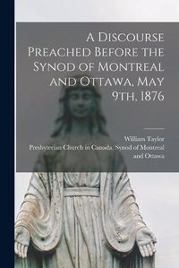 Cover image for A Discourse Preached Before the Synod of Montreal and Ottawa, May 9th, 1876 [microform]