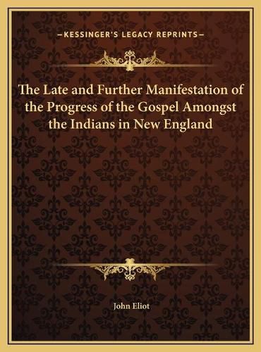 Cover image for The Late and Further Manifestation of the Progress of the Gothe Late and Further Manifestation of the Progress of the Gospel Amongst the Indians in New England Spel Amongst the Indians in New England