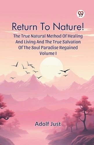 Cover image for Return to Nature! the True Natural Method of Healing and Living and the True Salvation of the Soul Paradise Regained