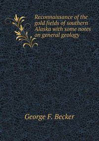 Cover image for Reconnaissance of the gold fields of southern Alaska with some notes on general geology