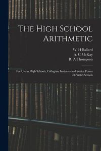 Cover image for The High School Arithmetic: for Use in High Schools, Collegiate Institutes and Senior Forms of Public Schools