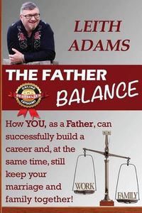 Cover image for The Father Balance: How YOU, as a Father, can successfully build a career and, at the same time, still keep your marriage and family together!