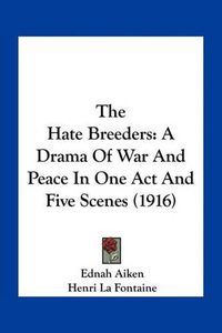 Cover image for The Hate Breeders: A Drama of War and Peace in One Act and Five Scenes (1916)