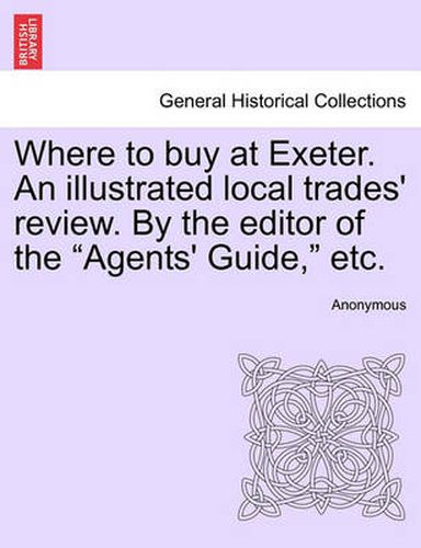 Cover image for Where to Buy at Exeter. an Illustrated Local Trades' Review. by the Editor of the  Agents' Guide,  Etc.