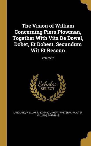Cover image for The Vision of William Concerning Piers Plowman, Together With Vita De Dowel, Dobet, Et Dobest, Secundum Wit Et Resoun; Volume 2