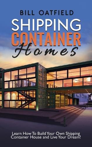 Cover image for Shipping Container Homes: Learn How To Build Your Own Shipping Container House and Live Your Dream!