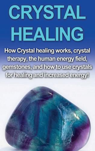 Cover image for Crystal Healing: How crystal healing works, crystal therapy, the human energy field, gemstones, and how to use crystals for healing and increased energy!