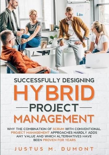 Cover image for Successfully Designing Hybrid Project Management: Why the combination of Scrum with conventional project management approaches hardly adds any value and which alternatives have been proven for years.