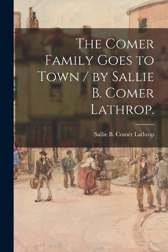 Cover image for The Comer Family Goes to Town / by Sallie B. Comer Lathrop.