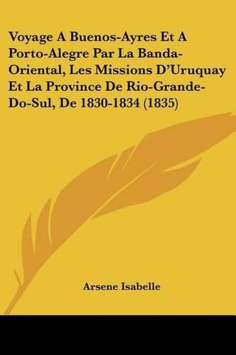 Cover image for Voyage a Buenos-Ayres Et a Porto-Alegre Par La Banda-Oriental, Les Missions D'Uruquay Et La Province de Rio-Grande-Do-Sul, de 1830-1834 (1835)