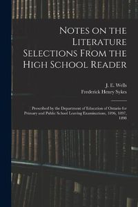 Cover image for Notes on the Literature Selections From the High School Reader: Prescribed by the Department of Education of Ontario for Primary and Public School Leaving Examinations, 1896, 1897, 1898