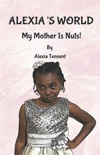 Cover image for Alexia's World: My Mother Is Nuts!