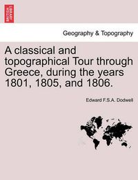 Cover image for A classical and topographical Tour through Greece, during the years 1801, 1805, and 1806.