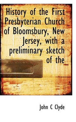 Cover image for History of the First Presbyterian Church of Bloomsbury, New Jersey, with a Preliminary Sketch of the