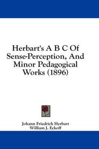 Herbart's A B S of Sense-Perception, and Minor Pedagogical Works (1896)