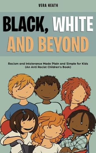 Cover image for Black, White and Beyond: Racism and Intolerance Made Plain and Simple for Kids (An Anti-racist Children's Book)