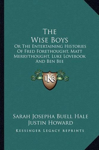 The Wise Boys the Wise Boys: Or the Entertaining Histories of Fred Forethought, Matt Merror the Entertaining Histories of Fred Forethought, Matt Merrythought, Luke Lovebook and Ben Bee Ythought, Luke Lovebook and Ben Bee