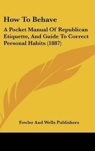 Cover image for How to Behave: A Pocket Manual of Republican Etiquette, and Guide to Correct Personal Habits (1887)