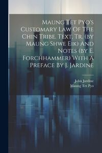 Cover image for Maung Tet Pyo's Customary Law Of The Chin Tribe. Text, Tr. (by Maung Shwe Eik) And Notes (by E. Forchhammer) With A Preface By J. Jardine