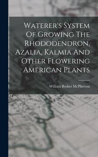 Cover image for Waterer's System Of Growing The Rhododendron, Azalia, Kalmia And Other Flowering American Plants