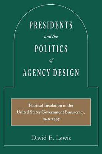 Presidents and the Politics of Agency Design: Political Insulation in the United States Government Bureaucracy, 1946-1997