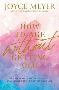 Cover image for How to Age Without Getting Old: The Steps You Can Take Today to Stay Young for the Rest of Your Life