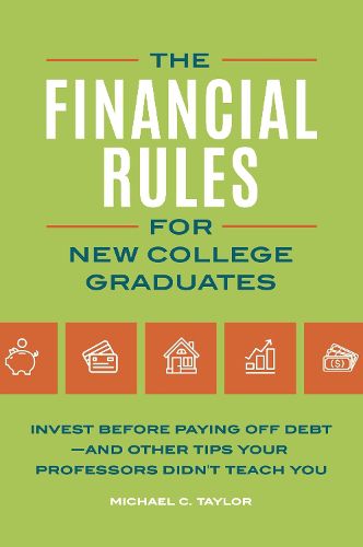 Cover image for The Financial Rules for New College Graduates: Invest before Paying Off Debt-and Other Tips Your Professors Didn't Teach You