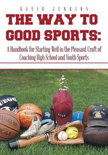 The Way to Good Sports: A Handbook for Starting Well in the Pleasant Craft of Coaching High School and Youth Sports