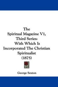 Cover image for The Spiritual Magazine V1, Third Series: With Which Is Incorporated the Christian Spiritualist (1875)