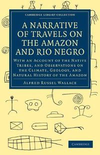 Cover image for A Narrative of Travels on the Amazon and Rio Negro, with an Account of the Native Tribes, and Observations on the Climate, Geology, and Natural History of the Amazon