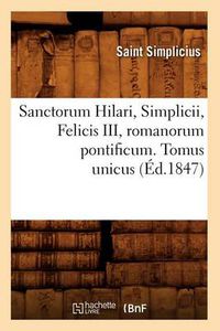 Cover image for Sanctorum Hilari, Simplicii, Felicis III, Romanorum Pontificum. Tomus Unicus (Ed.1847)