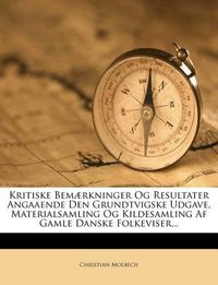 Cover image for Kritiske Bem Rkninger Og Resultater Angaaende Den Grundtvigske Udgave, Materialsamling Og Kildesamling AF Gamle Danske Folkeviser...