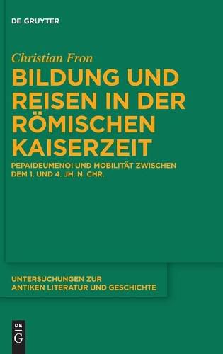 Cover image for Bildung Und Reisen in Der Roemischen Kaiserzeit: Pepaideumenoi Und Mobilitat Zwischen Dem 1. Und 4. Jh. N. Chr.
