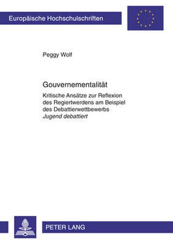 Cover image for Gouvernementalitaet: Kritische Ansaetze zur Reflexion des Regiertwerdens am Beispiel des Debattierwettbewerbs  Jugend debattiert