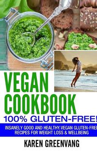 Cover image for Vegan Cookbook - 100% Gluten Free: Insanely Good, Vegan Gluten Free Recipes for Weight Loss & Wellbeing