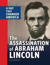 Cover image for The Assassination of Abraham Lincoln: A Day That Changed America