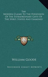 Cover image for The Modern Claims to the Possession of the Extraordinary Gifts of the Spirit, Stated and Examined