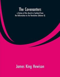 Cover image for The Covenanters, a history of the church in Scotland from the Reformation to the Revolution: (Volume II)