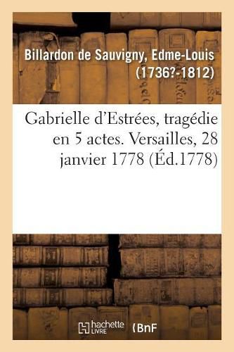 Gabrielle d'Estrees, Tragedie En 5 Actes. Versailles, 28 Janvier 1778