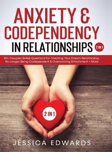 Cover image for Anxiety& Codependency In Relationships (2 in 1): 50+ Couples Skills& Questions For Creating Your Dream Relationship, No Longer Being Codependent& Overcoming Attachment+ More