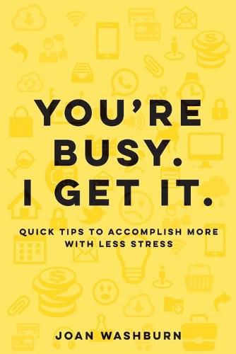 Cover image for You're Busy. I Get It.: Quick Tips to Accomplish More with Less Stress