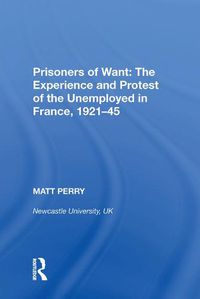 Cover image for Prisoners of Want: The Experience and Protest of the Unemployed in France, 1921-45