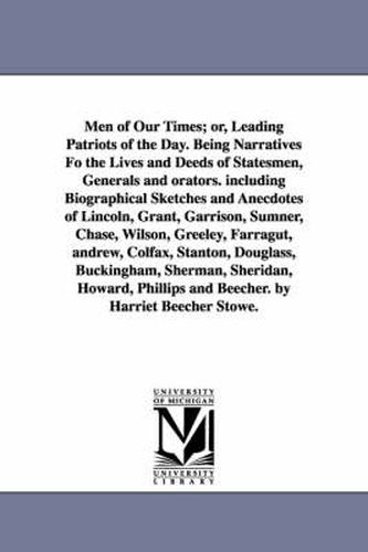 Cover image for Men of Our Times; Or, Leading Patriots of the Day. Being Narratives Fo the Lives and Deeds of Statesmen, Generals and Orators. Including Biographical