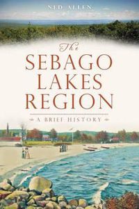 Cover image for The Sebago Lakes Region: A Brief History