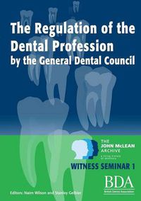 Cover image for The Regulation of the Dental Profession by the General Dental Council - The John McLean Archive A Living History of Dentistry Witness Seminar 1