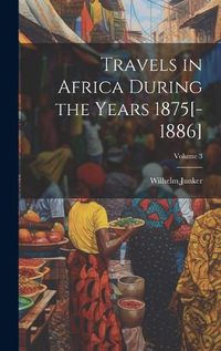 Cover image for Travels in Africa During the Years 1875[-1886]; Volume 3